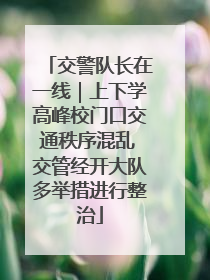 交警队长在一线｜上下学高峰校门口交通秩序混乱 交管经开大队多举措进行整治