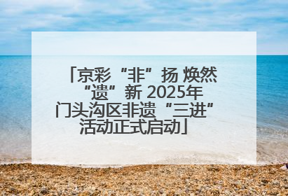 京彩“非”扬 焕然“遗”新 2025年门头沟区非遗“三进”活动正式启动