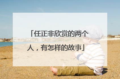 任正非欣赏的两个人，有怎样的故事