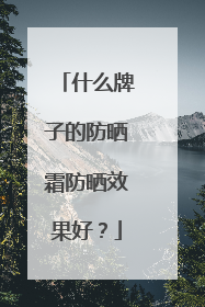 什么牌子的防晒霜防晒效果好？