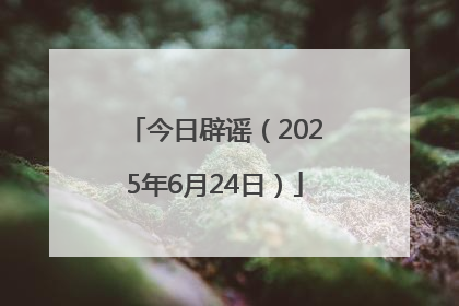 今日辟谣（2025年6月24日）