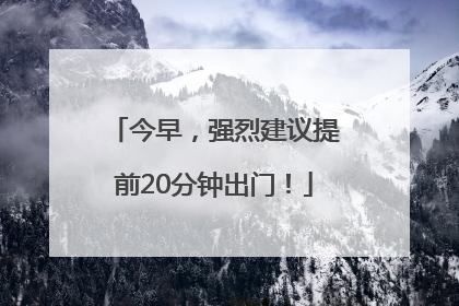 今早，强烈建议提前20分钟出门！