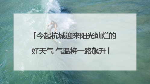 今起杭城迎来阳光灿烂的好天气 气温将一路飙升