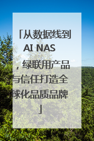 从数据线到AI NAS，绿联用产品与信任打造全球化品质品牌