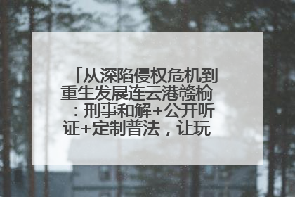 从深陷侵权危机到重生发展连云港赣榆：刑事和解+公开听证+定制普法，让玩具公司回到正轨
