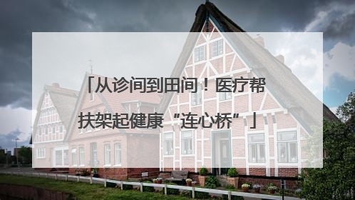从诊间到田间！医疗帮扶架起健康“连心桥”
