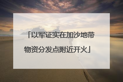 以军证实在加沙地带物资分发点附近开火