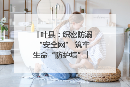 叶县：织密防溺“安全网” 筑牢生命“防护墙”