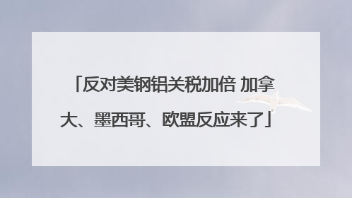 反对美钢铝关税加倍 加拿大、墨西哥、欧盟反应来了