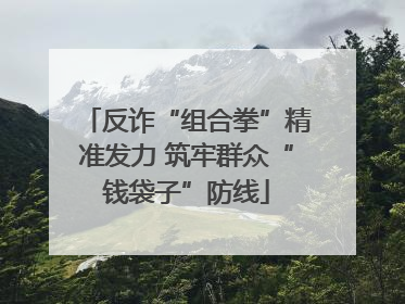 反诈“组合拳”精准发力 筑牢群众“钱袋子”防线