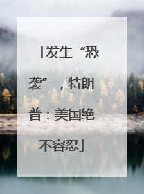 发生“恐袭”，特朗普：美国绝不容忍