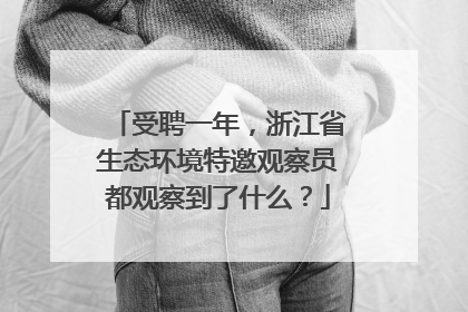 受聘一年，浙江省生态环境特邀观察员都观察到了什么？