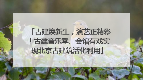 古建焕新生，演艺正精彩！古建音乐季、会馆有戏实现北京古建筑活化利用