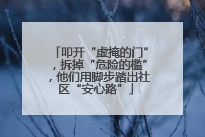 叩开“虚掩的门”，拆掉“危险的槛”，他们用脚步踏出社区“安心路”