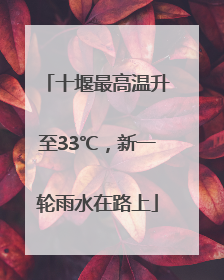 十堰最高温升至33℃，新一轮雨水在路上