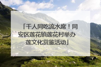 千人同吃流水席！同安区莲花镇莲花村举办莲文化赏鉴活动