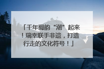 千年蜀韵“潮”起来！瑞幸联手非遗，打造行走的文化符号！