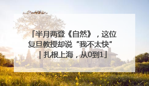 半月两登《自然》，这位复旦教授却说“我不太快”｜扎根上海，从0到1