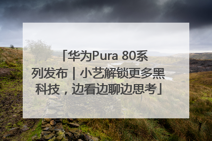 华为Pura 80系列发布｜小艺解锁更多黑科技，边看边聊边思考