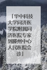 华中科技大学同济医学院附属同济医院专家到滕州中心人民医院会诊