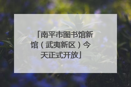 南平市图书馆新馆（武夷新区）今天正式开放