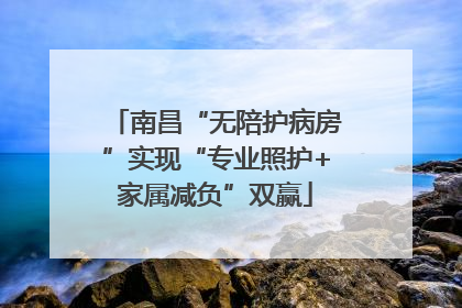 南昌“无陪护病房”实现“专业照护+家属减负”双赢