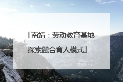 南靖：劳动教育基地探索融合育人模式
