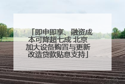 即申即享、融资成本可降超七成 北京加大设备购置与更新改造贷款贴息支持