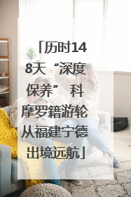 历时148天“深度保养” 科摩罗籍游轮从福建宁德出境远航