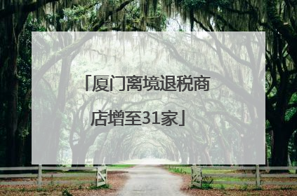 厦门离境退税商店增至31家