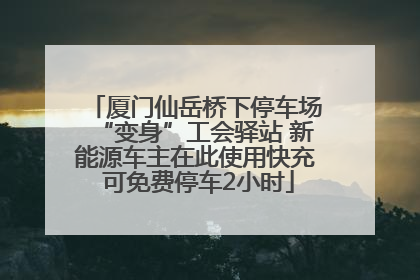 厦门仙岳桥下停车场“变身”工会驿站 新能源车主在此使用快充 可免费停车2小时