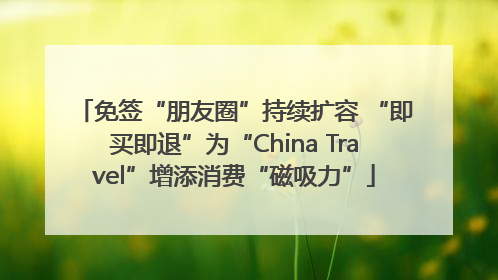 免签“朋友圈”持续扩容 “即买即退”为“China Travel”增添消费“磁吸力”