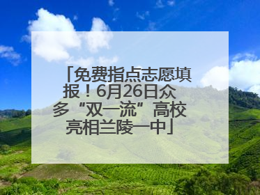 免费指点志愿填报！6月26日众多“双一流”高校亮相兰陵一中