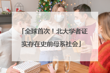 全球首次！北大学者证实存在史前母系社会