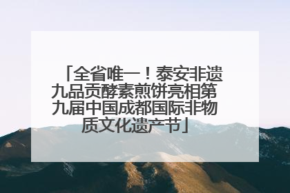 全省唯一！泰安非遗九品贡酵素煎饼亮相第九届中国成都国际非物质文化遗产节