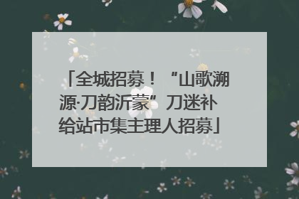 全城招募！“山歌溯源·刀韵沂蒙”刀迷补给站市集主理人招募