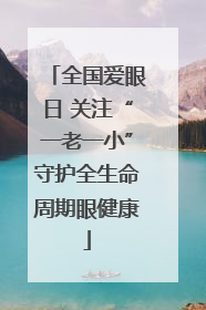 全国爱眼日 关注“一老一小”守护全生命周期眼健康