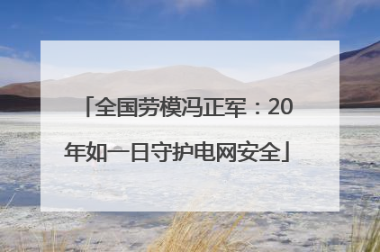 全国劳模冯正军：20年如一日守护电网安全