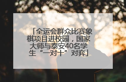 全运会群众比赛象棋项目进校园，国家大师与泰安40名学生“一对十”对弈
