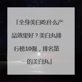 全身美白吃什么产品效果好？美白丸排行榜10强，排名第一的美白丸