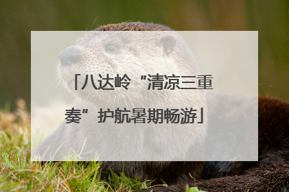 八达岭“清凉三重奏”护航暑期畅游