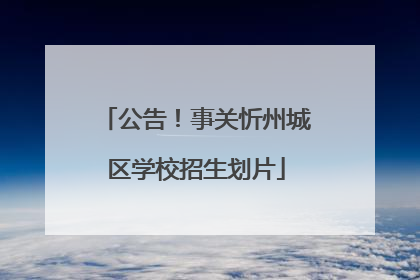 公告！事关忻州城区学校招生划片