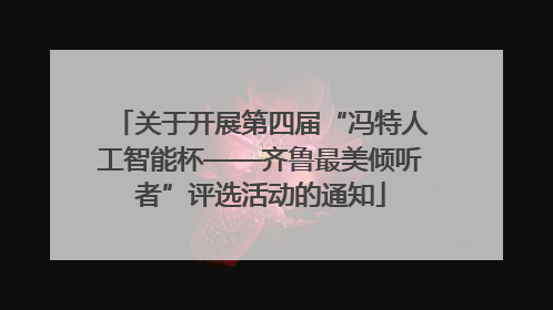 关于开展第四届“冯特人工智能杯——齐鲁最美倾听者”评选活动的通知