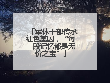 军休干部传承红色基因，“每一段记忆都是无价之宝”