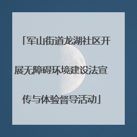 军山街道龙湖社区开展无障碍环境建设法宣传与体验督导活动