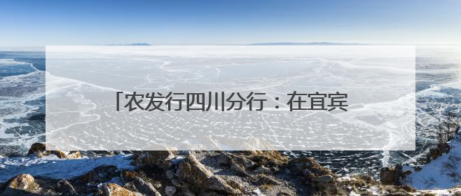 农发行四川分行：在宜宾长宁深耕绿色金融大文章