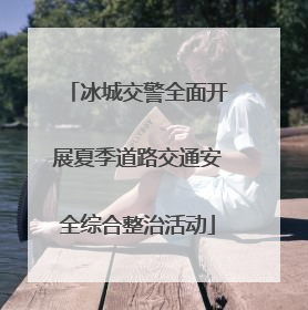 冰城交警全面开展夏季道路交通安全综合整治活动