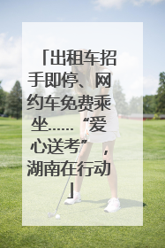 出租车招手即停、网约车免费乘坐……“爱心送考”，湖南在行动