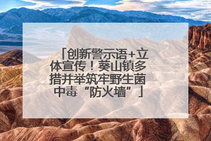 创新警示语+立体宣传！葵山镇多措并举筑牢野生菌中毒“防火墙”