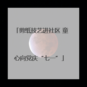 剪纸技艺进社区 童心向党庆“七一”